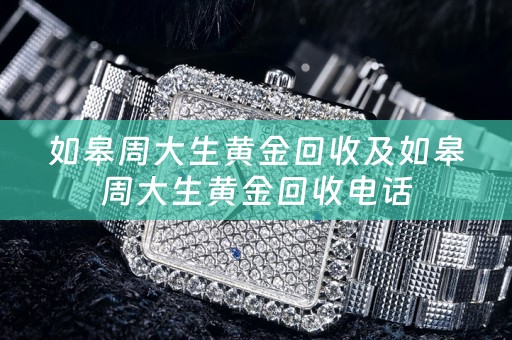 如皋周大生黄金回收及如皋周大生黄金回收电话