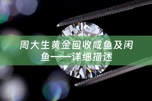 周大生黄金回收咸鱼及闲鱼——详细描述
