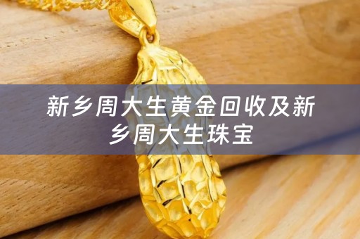 新乡周大生黄金回收及新乡周大生珠宝