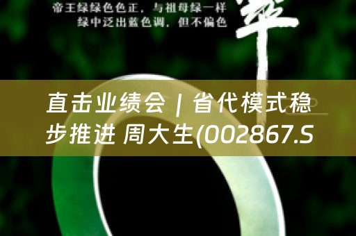 直击业绩会｜省代模式稳步推进 周大生(002867.SZ)：21年三季度末加盟授信应收账款已基本收回