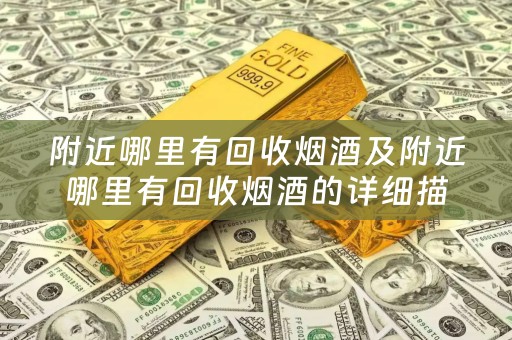 附近哪里有回收烟酒及附近哪里有回收烟酒的详细描述