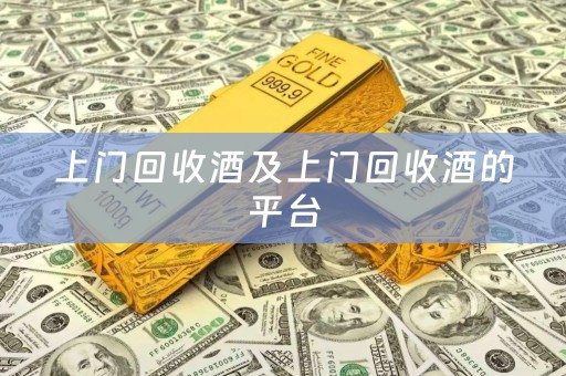 上门回收酒及上门回收酒的平台