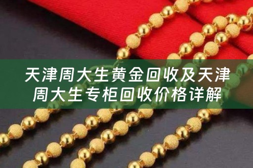 天津周大生黄金回收及天津周大生专柜回收价格详解