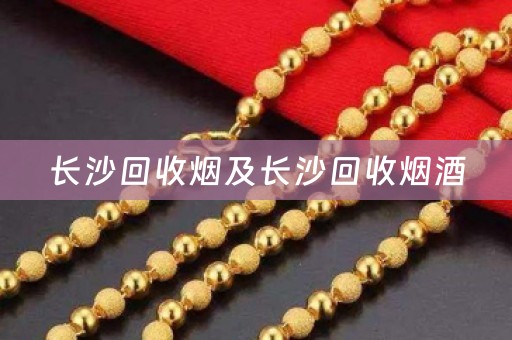 长沙回收烟及长沙回收烟酒
