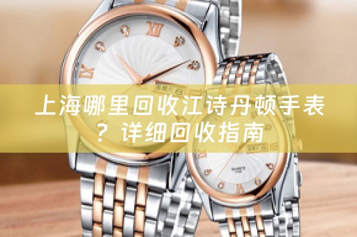 上海哪裏回收江詩丹頓手表？詳細回收指南