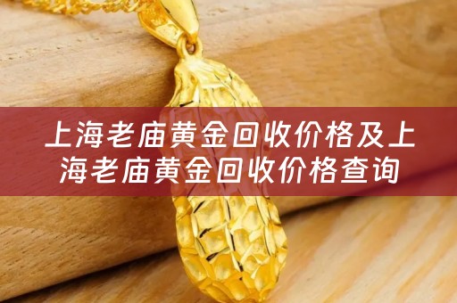 上海老廟黃金回收價格及上海老廟黃金回收價格查詢今日