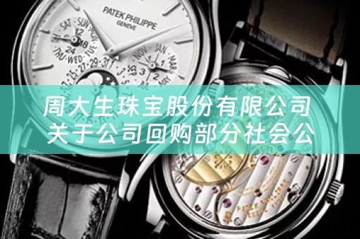 周大生珠宝股份有限公司 关于公司回购部分社会公众股份方案的公告
