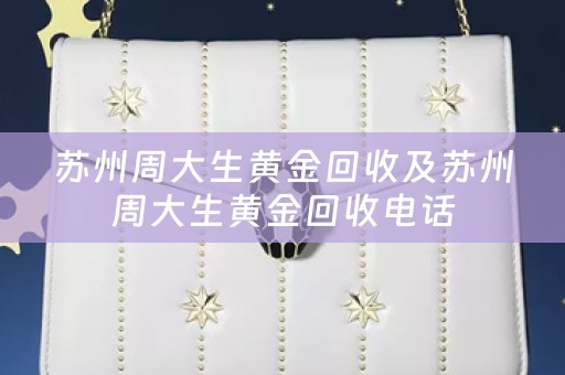 苏州周大生黄金回收及苏州周大生黄金回收电话