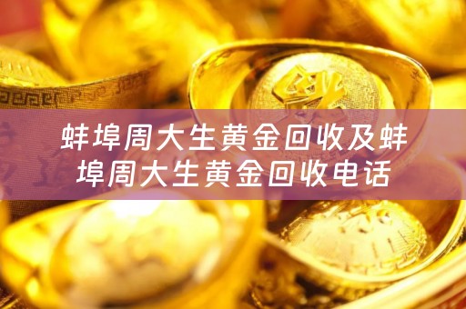 蚌埠周大生黄金回收及蚌埠周大生黄金回收电话