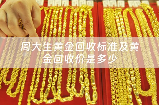 周大生黄金回收标准及黄金回收价是多少