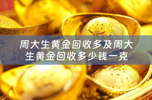 周大生黄金回收多及周大生黄金回收多少钱一克