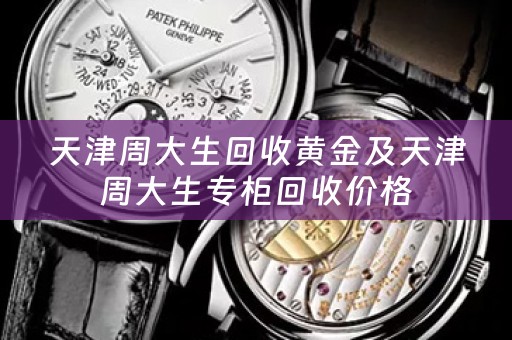 天津周大生回收黄金及天津周大生专柜回收价格