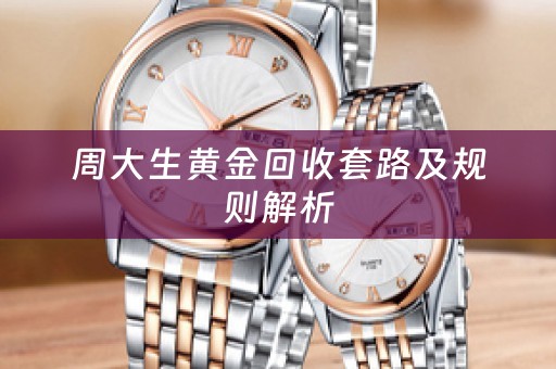 周大生黄金回收套路及规则解析