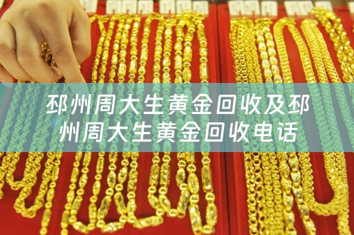 邳州周大生黄金回收及邳州周大生黄金回收电话
