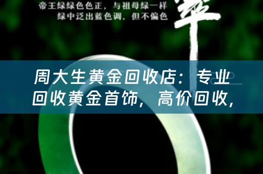 周大生黄金回收店：专业回收黄金首饰，高价回收，安全可靠