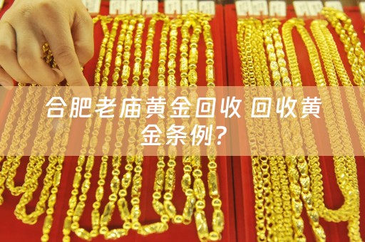 合肥老庙黄金回收 回收黄金条例？