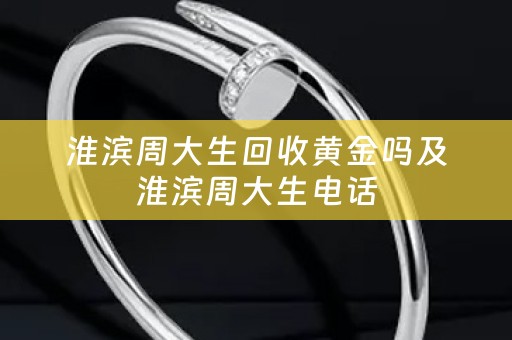 淮滨周大生回收黄金吗及淮滨周大生电话