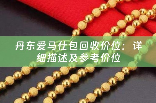 丹东爱马仕包回收价位：详细描述及参考价位