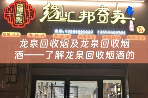 龙泉回收烟及龙泉回收烟酒——了解龙泉回收烟酒的市场情况及价值