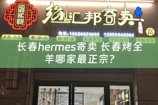 长春hermes寄卖 长春烤全羊哪家最正宗？