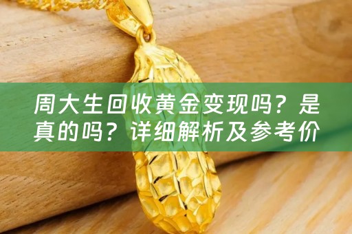 周大生回收黄金变现吗？是真的吗？详细解析及参考价位