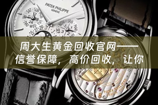 周大生黄金回收官网——信誉保障，高价回收，让你的黄金闪耀新生