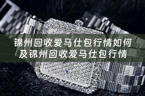 锦州回收爱马仕包行情如何及锦州回收爱马仕包行情如何啊