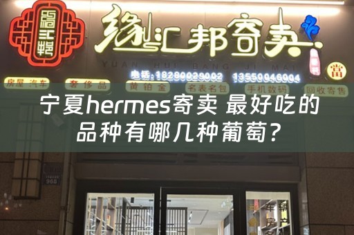 宁夏hermes寄卖 最好吃的品种有哪几种葡萄？