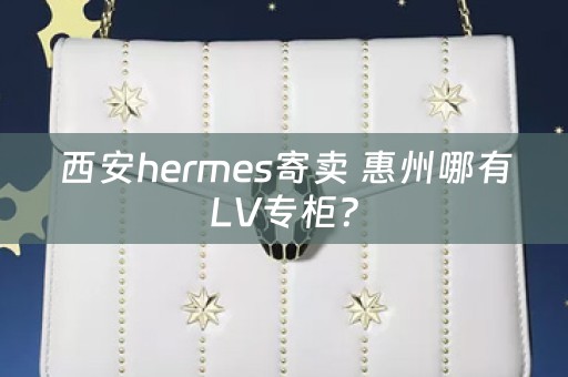 西安hermes寄卖 惠州哪有LV专柜？