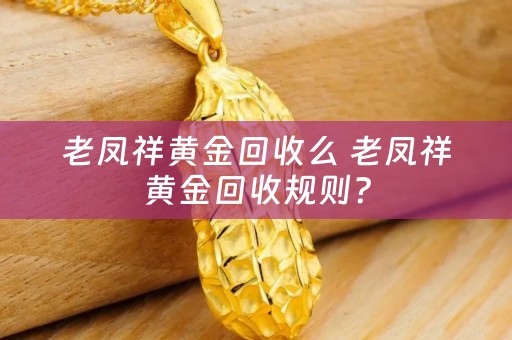 老凤祥黄金回收么 老凤祥黄金回收规则？