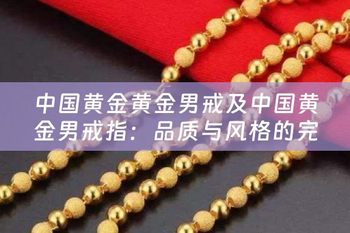 中国黄金黄金男戒及中国黄金男戒指：品质与风格的完美结合