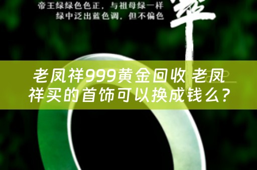 老凤祥999黄金回收 老凤祥买的首饰可以换成钱么？
