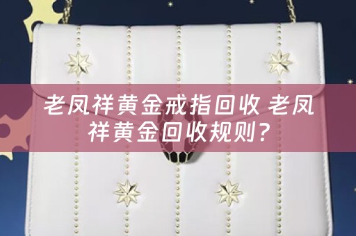 老凤祥黄金戒指回收 老凤祥黄金回收规则？