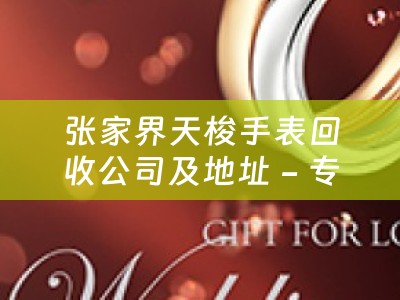 张家界天梭手表回收公司及地址 - 专业回收天梭手表的信赖之选