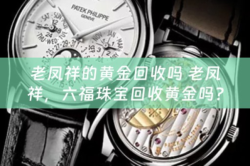 老凤祥的黄金回收吗 老凤祥，六福珠宝回收黄金吗？