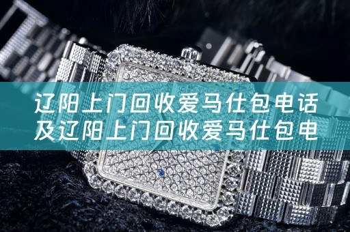辽阳上门回收爱马仕包电话及辽阳上门回收爱马仕包电话号码