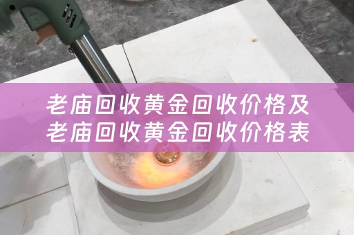 老庙回收黄金回收价格及老庙回收黄金回收价格表