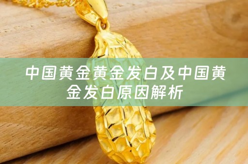 中国黄金黄金发白及中国黄金发白原因解析