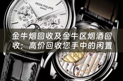 金牛烟回收及金牛区烟酒回收：高价回收您手中的闲置烟酒