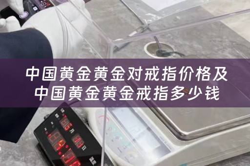 中国黄金黄金对戒指价格及中国黄金黄金戒指多少钱