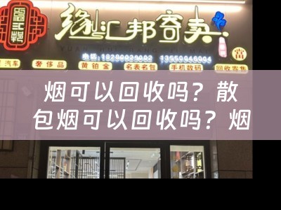烟可以回收吗？散包烟可以回收吗？烟蒂回收价格及总结
