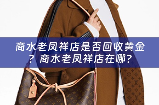 商水老凤祥店是否回收黄金？商水老凤祥店在哪？