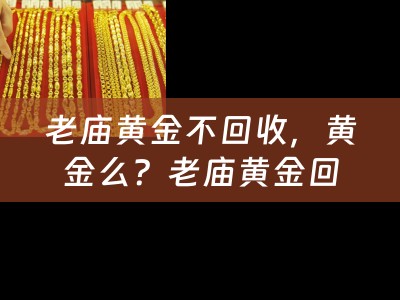 老庙黄金不回收，黄金么？老庙黄金回收价格如何？