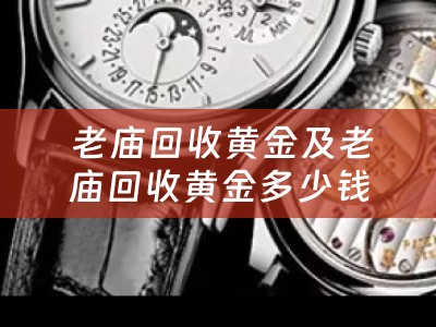 老庙回收黄金及老庙回收黄金多少钱一克——全面解析与四川当铺简介