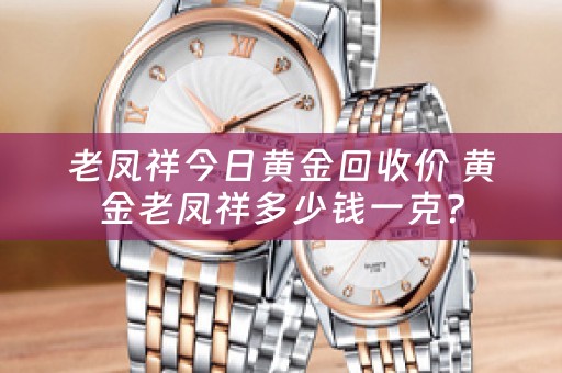 老凤祥今日黄金回收价 黄金老凤祥多少钱一克？