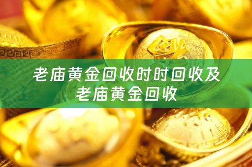 老庙黄金回收时时回收及老庙黄金回收