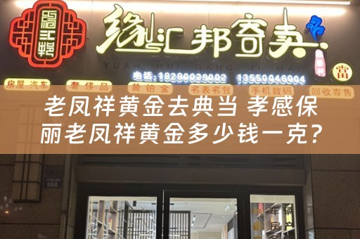 老凤祥黄金去典当 孝感保丽老凤祥黄金多少钱一克？