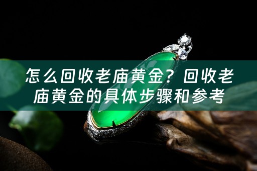 怎么回收老庙黄金？回收老庙黄金的具体步骤和参考价位详解