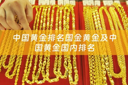 中国黄金排名国金黄金及中国黄金国内排名