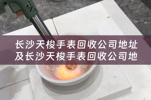 长沙天梭手表回收公司地址及长沙天梭手表回收公司地址在哪里